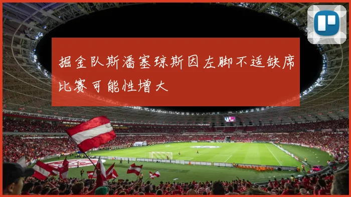 掘金队斯潘塞琼斯因左脚不适缺席比赛可能性增大