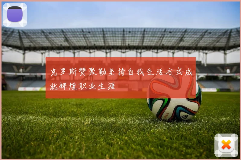 克罗斯赞聚勒坚持自我生活方式成就辉煌职业生涯