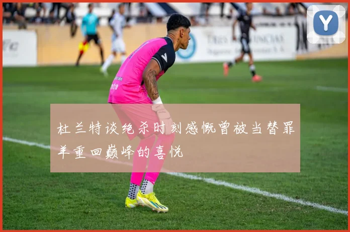 杜兰特谈绝杀时刻感慨曾被当替罪羊重回巅峰的喜悦
