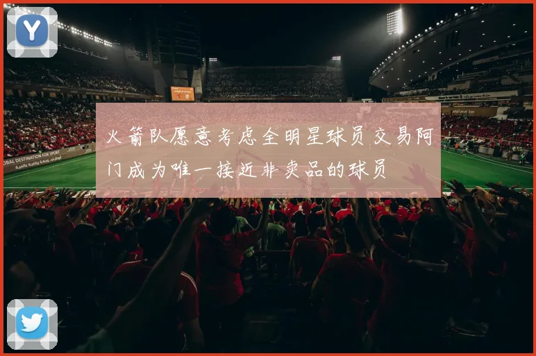 火箭队愿意考虑全明星球员交易阿门成为唯一接近非卖品的球员