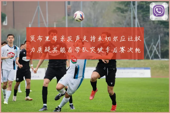 莫布里母亲发声支持米切尔应让权力质疑其能否带队突破季后赛次轮