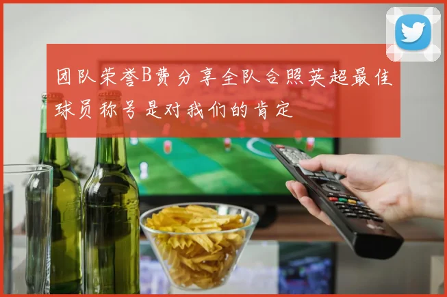 团队荣誉B费分享全队合照英超最佳球员称号是对我们的肯定