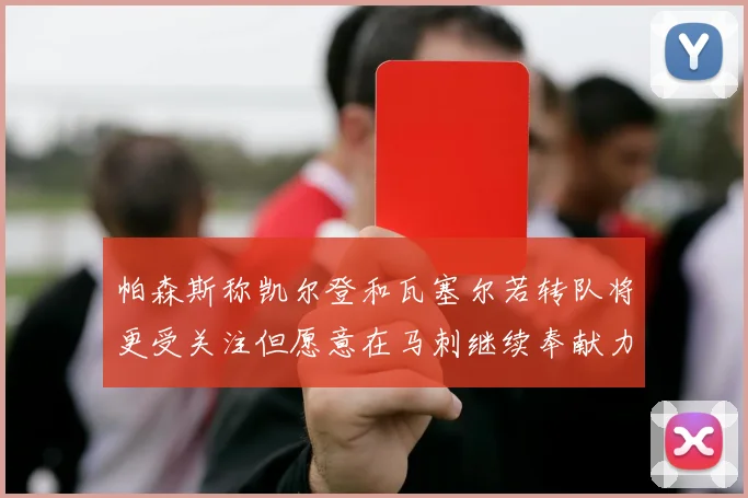 帕森斯称凯尔登和瓦塞尔若转队将更受关注但愿意在马刺继续奉献力量
