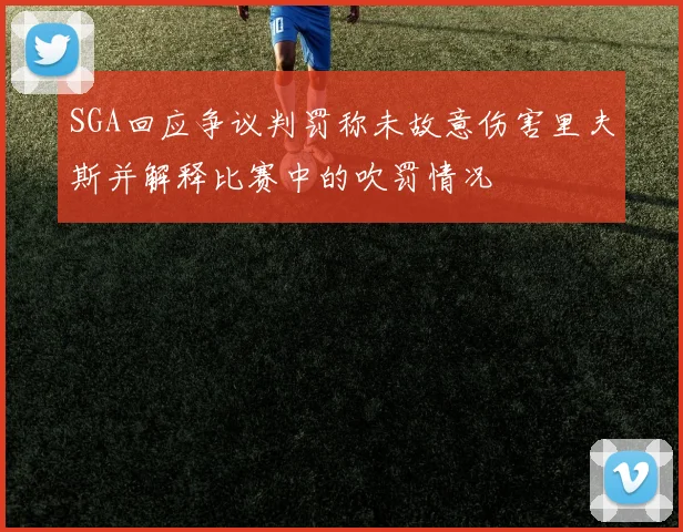 SGA回应争议判罚称未故意伤害里夫斯并解释比赛中的吹罚情况